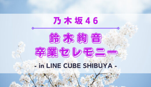 【乃木坂46】3/28(火)にLINE CUBE SHIBUYAにて『鈴木絢音 卒業セレモニー』の開催が決定！