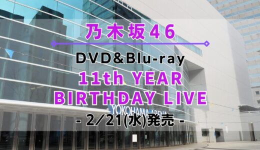 【乃木坂46】「11th YEAR BIRTHDAY LIVE」のDVD&Blu-rayが2/21(水)に発売決定！