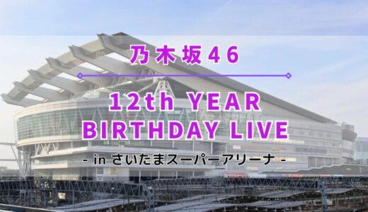 【乃木坂46】3/7~3/10にさいたまスーパーアリーナにて『12th YEAR BIRTHDAY LIVE』開催！