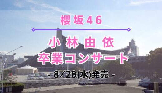 【櫻坂46】「小林由依 卒業コンサート」のDVD&Blu-rayが8/28(水)に発売決定！