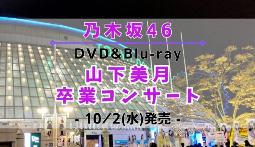 【乃木坂46】「山下美月 卒業コンサート」のDVD&Blu-rayが10/2(水)に発売決定！