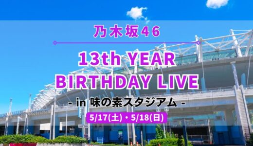 【乃木坂46】5/17,18に味の素スタジアムにて『13th YEAR BIRTHDAY LIVE』開催！