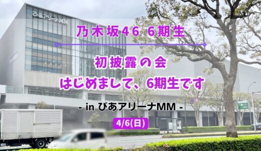 【乃木坂46】4/6にぴあアリーナMMにて初披露の会『はじめまして、6期生です』の開催が決定！